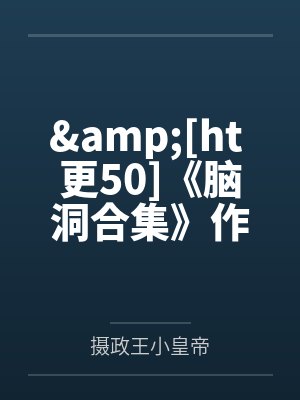 &amp;[ht 更50]《脑洞合集》作者：QJF
