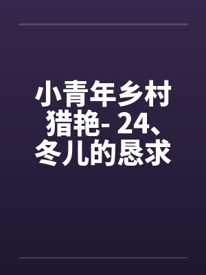 小青年乡村猎艳- 24、冬儿的恳求