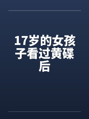 17岁的女孩子看过黄碟后