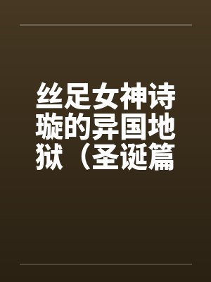 丝足女神诗璇的异国地狱（圣诞篇）
