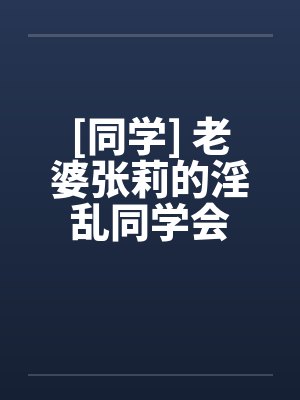 [同学] 老婆张莉的淫乱同学会