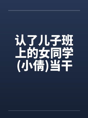 认了儿子班上的女同学(小倩)当干
