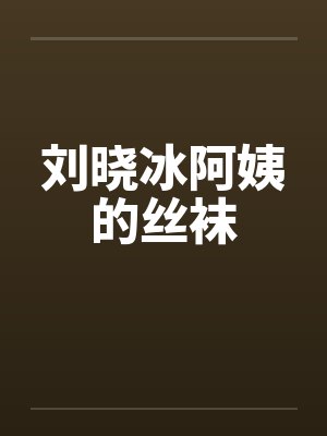 刘晓冰阿姨的丝袜
