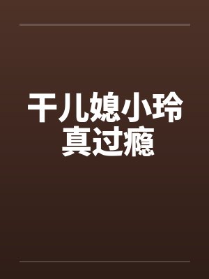 干儿媳小玲 真过瘾