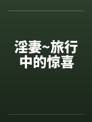 淫妻~旅行中的惊喜