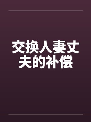 交换人妻丈夫的补偿