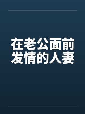 在老公面前发情的人妻