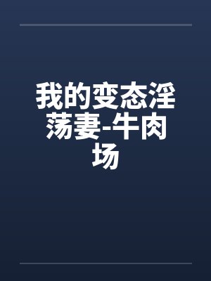 我的变态淫荡妻-牛肉场