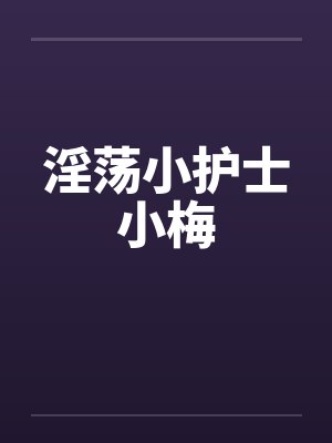 淫荡小护士小梅