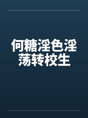 何糖淫色淫荡转校生