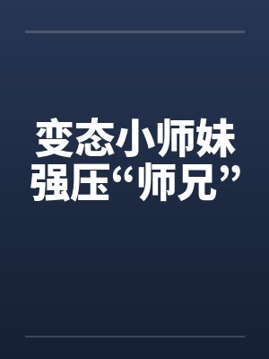 变态小师妹强压“师兄”