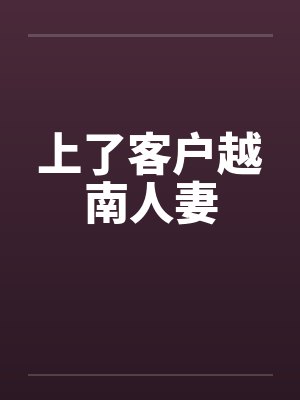 上了客户越南人妻