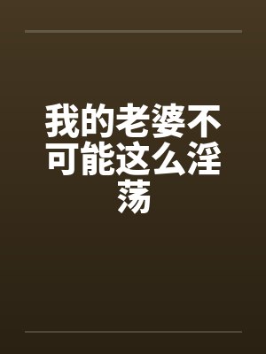 我的老婆不可能这么淫荡