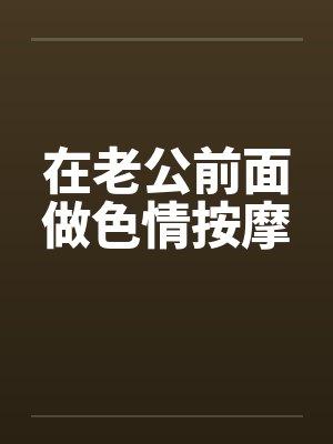 在老公前面做色情按摩