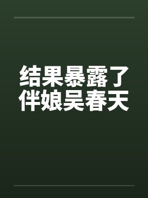 结果暴露了伴娘吴春天