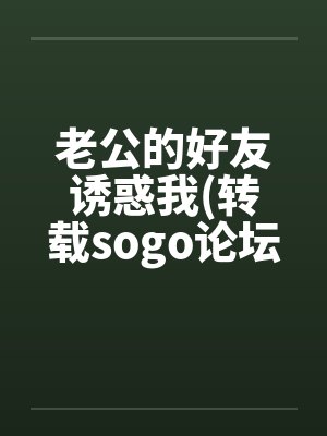 老公的好友诱惑我(转载sogo论坛)
