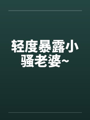 轻度暴露小骚老婆~