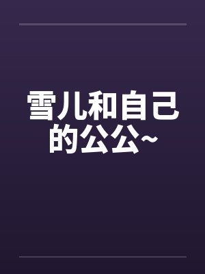 雪儿和自己的公公~