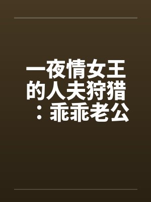 一夜情女王的人夫狩猎：乖乖老公被偷食了