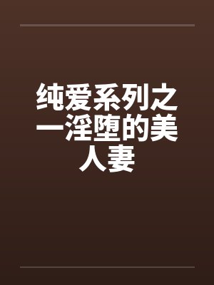纯爱系列之一淫堕的美人妻