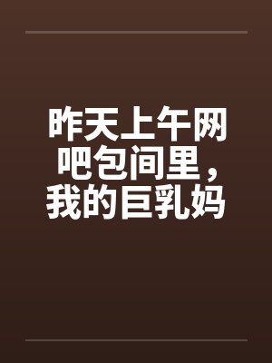 昨天上午网吧包间里，我的巨乳妈妈全裸让网管玩奶子，帮网管乳交，射了一奶子