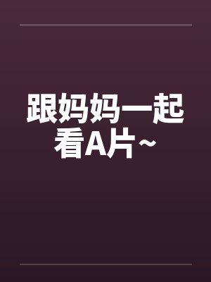 跟妈妈一起看A片~