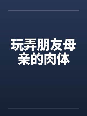 玩弄朋友母亲的肉体