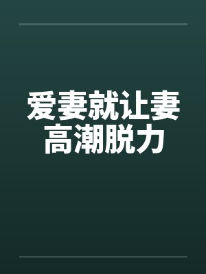 爱妻就让妻高潮脱力