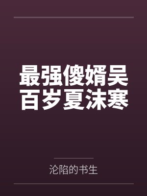 最强傻婿吴百岁夏沫寒by沦陷的书生