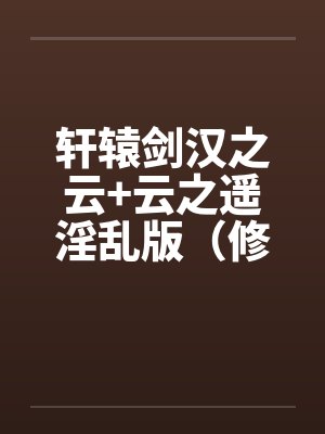 轩辕剑汉之云+云之遥淫乱版（修订完整版）