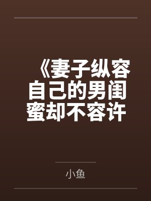《妻子纵容自己的男闺蜜却不容许丈夫有女同事》