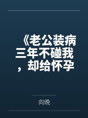 《老公装病三年不碰我，却给怀孕秘书戴戒指》