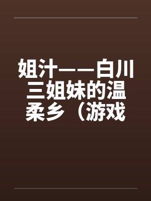 姐汁——白川三姐妹的温柔乡（游戏改编）