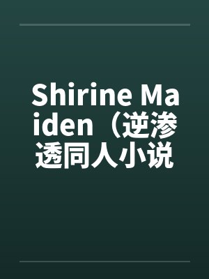 Shirine Maiden（逆渗透同人小说）