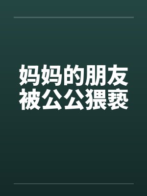 妈妈的朋友被公公猥亵
