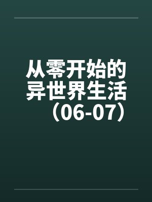 从零开始的异世界生活（06-07）