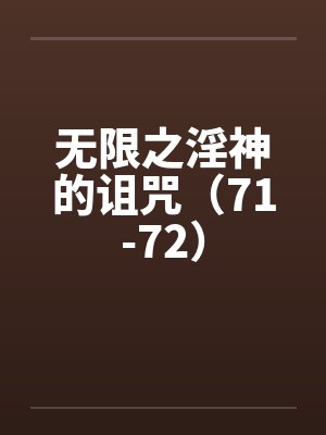 无限之淫神的诅咒（71-72）