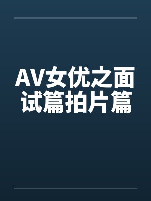 AV女优之面试篇拍片篇