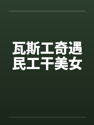瓦斯工奇遇民工干美女