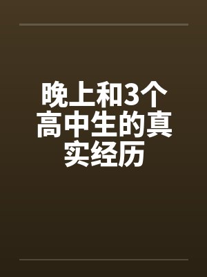 晚上和3个高中生的真实经历