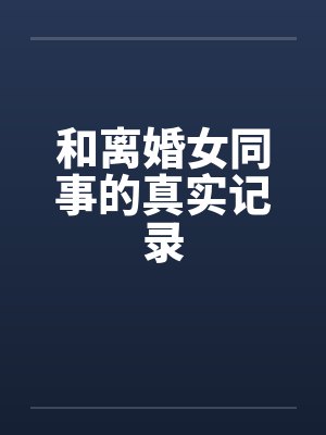 和离婚女同事的真实记录