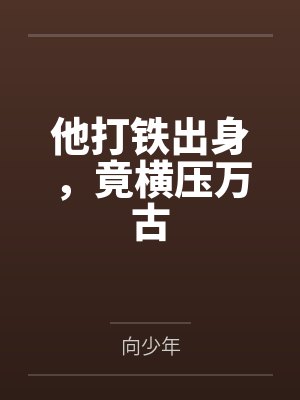他打铁出身，竟横压万古by向少年