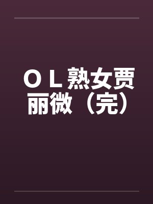 ＯＬ熟女贾丽微（完）