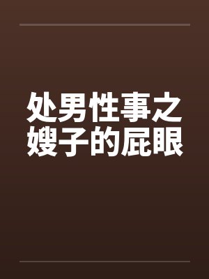 处男性事之嫂子的屁眼