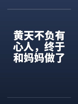 黄天不负有心人，终于和妈妈做了