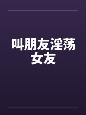 叫朋友淫荡女友