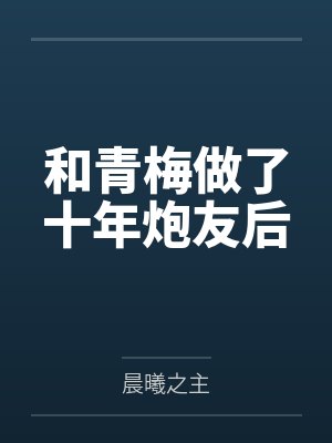 和青梅做了十年炮友后