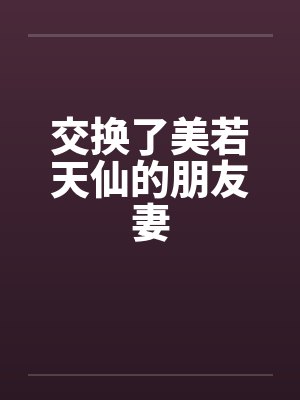 交换了美若天仙的朋友妻