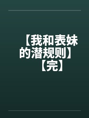 【我和表妹的潜规则】【完】