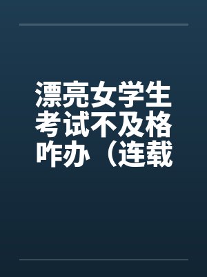 漂亮女学生考试不及格咋办（连载）